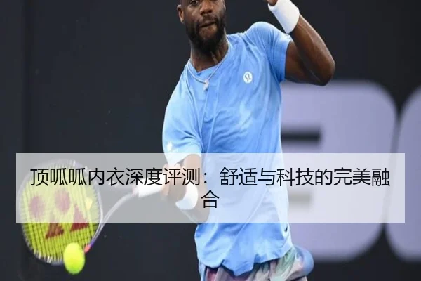 顶呱呱内衣深度评测:舒适与科技的完美融合